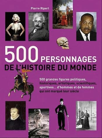 500 personnages de l'histoire du monde : 500 figures politiques, artistiques, scientifiques, sportives qui ont marqué leur siècle
