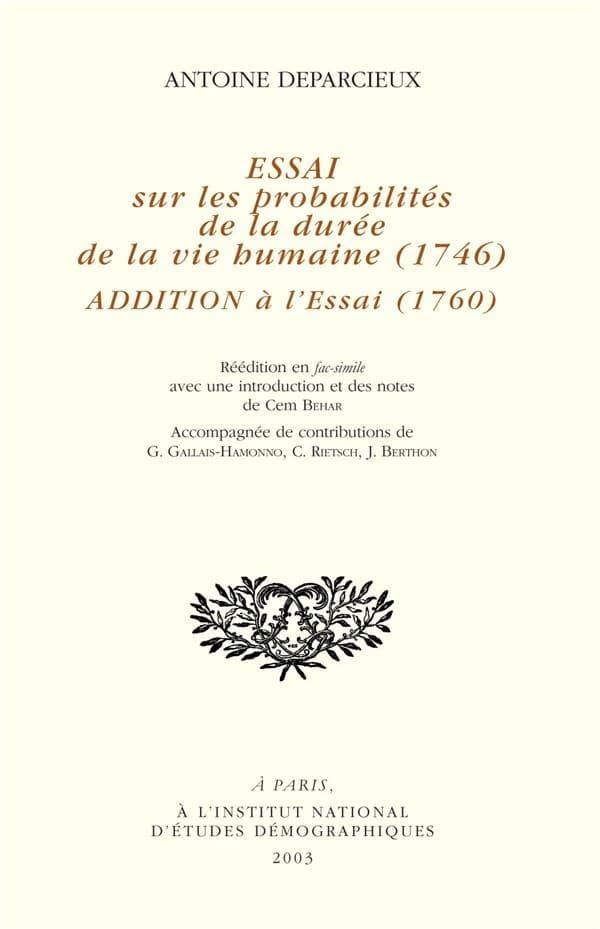 Essai sur les probabilités de la durée de la vie humaine, 1746 ; Addition à l'essai, 1760 (Reprod. en fac-sim.) Antoine Deparcieux ; introd. et notes de Cem Behar ; ... contributions de G. Gallais-Hamonno, C. Rietsch, J. Berthon