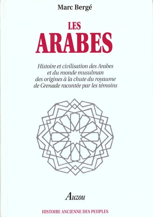 Les Arabes : histoire et civilisation des Arabes et du monde musulman, des origines à la chute du royaume de Grenade, racontées par les témoins : IXe siècle av. J.C.-XVe siècle