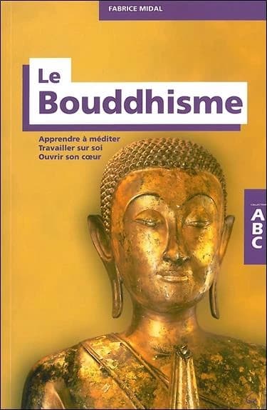 ABC du bouddhisme : apprendre à méditer, travailler sur soi, ouvrir son coeur