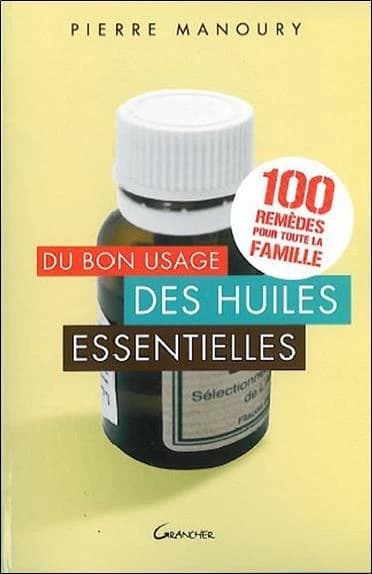 Du bon usage des huiles essentielles : 100 remèdes pour toute la famille