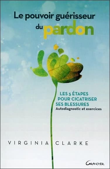 Le pouvoir guérisseur du pardon : les 5 étapes pour cicatriser ses blessures : autodiagnostic et exercices