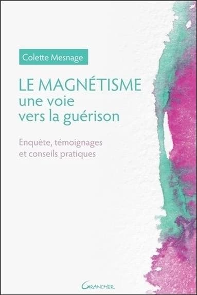 Le magnétisme, une voie vers la guérison : enquête, témoignages et conseils pratiques (Éd. revue et corrigée) Colette Mesnage