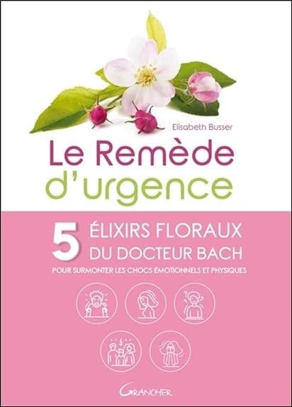 Le remède d'urgence : 5 élixirs floraux du docteur Bach : pour surmonter les chocs émotionnels et physiques