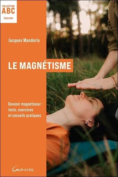 Le Magnétisme : ABC : Devenir magnétiseur : tests, exercices et conseils pratiques