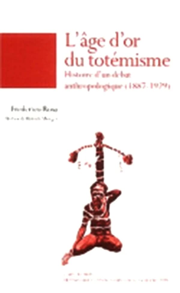 L'âge d'or du totémisme : histoire d'un débat anthropologique, 1887-1929