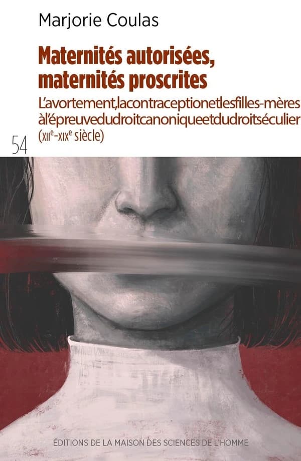 Maternités autorisées, maternités proscrites. : L'avortement, la contraception et les filles-mères à l'épreuve du droit canonique et du droit séculier (xiie-xixesiècle).