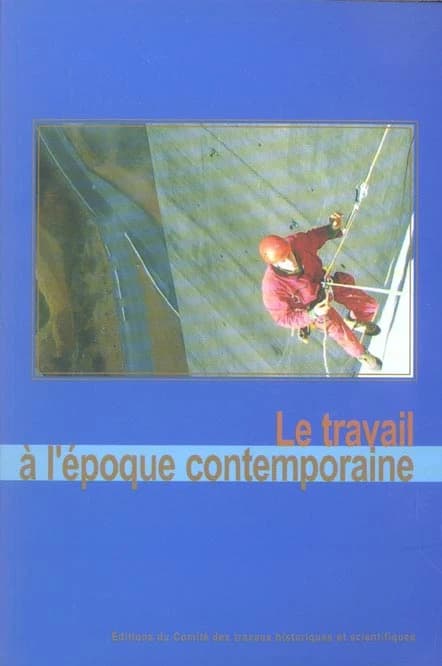 Le travail à l'époque contemporaine : [actes du 127e Congrès national des sociétés historiques et scientifiques, Nancy, 15-20 avril 2002]