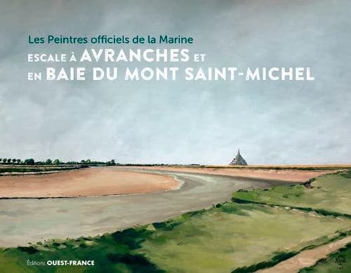 Les Peintres officiels de la Marine : escale à Avranches et en baie du Mont-Saint-Michel : [exposition, Avranches, Scriptorial d'Avranches, 4 avril-27 septembre 2020]