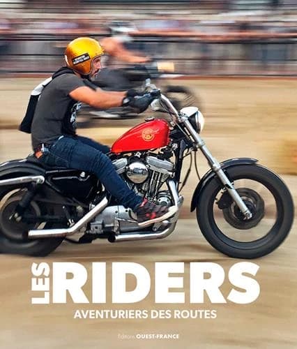 Les riders : aventuriers, voyageurs, outlaws et pilotes du monde entier