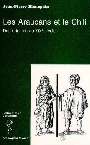 Les Araucans et le Chili : des origines au XIXe siècle (Éd. rev. et augm.) Jean-Pierre Blancpain