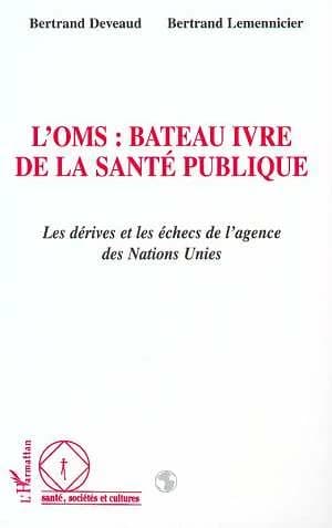 L'OMS : bateau ivre de la santé publique : les dérives et les échecs de l'agence des Nations unies