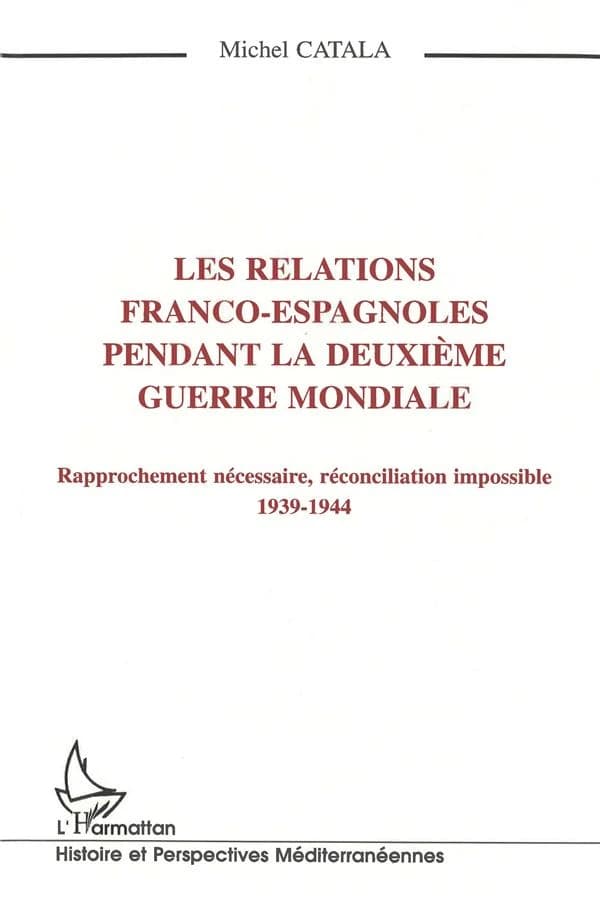 Les relations franco-espagnoles pendant la Deuxième guerre mondiale : rapprochement nécessaire, réconciliation impossible, 1939-1944