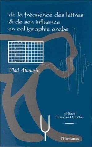 De la fréquence des lettres & de son influence en calligraphie arabe : un livre de Vlad Atanasiu traitant de la statistique graphématique en art, de ses bases linguistiques, de ses méthodes de calcul, de l'historique de ses influences décelées depuis l'ap