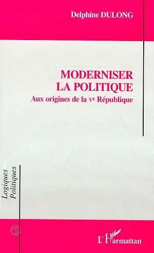Moderniser la politique : aux origines de la Ve République