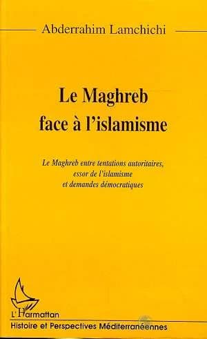 Le Maghreb face à l'islamisme : le Maghreb entre tentations autoritaires, essor de l'islamisme et demandes démocratiques