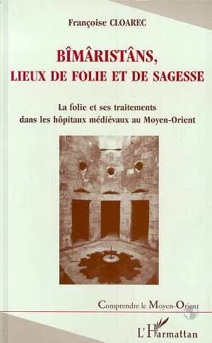 Bîmâristâns, lieux de folie et de sagesse : la folie et ses traitements dans les hôpitaux médiévaux au Moyen-Orient