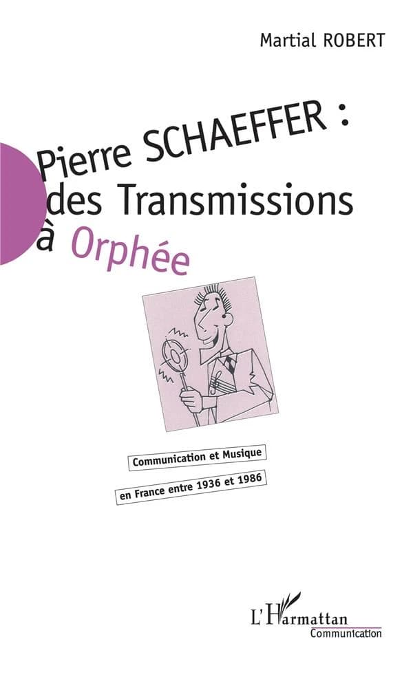 Pierre Schaeffer : des "Transmissions" à "Orphée" : communication et musique en France entre 1936 et 1986