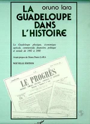La Guadeloupe dans l'histoire : la Guadeloupe physique, économique, agricole, commerciale, financière, politique et sociale, 1492-1900 (Nouvelle éd. [de la reproduction en fac-similé]) Oruno Lara ; avant-propos de Oruno Denis Lara
