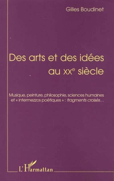 Des arts et des idées au XXe siècle : musique, peinture, philosophie, sciences humaines et intermezzos poétiques, fragments croisés (2e éd.) Gilles Boudinet