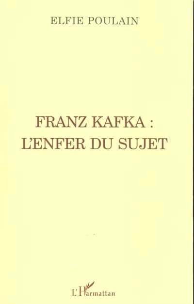 Franz Kafka, l'enfer du sujet ou L'injustifiabilité de l'existence