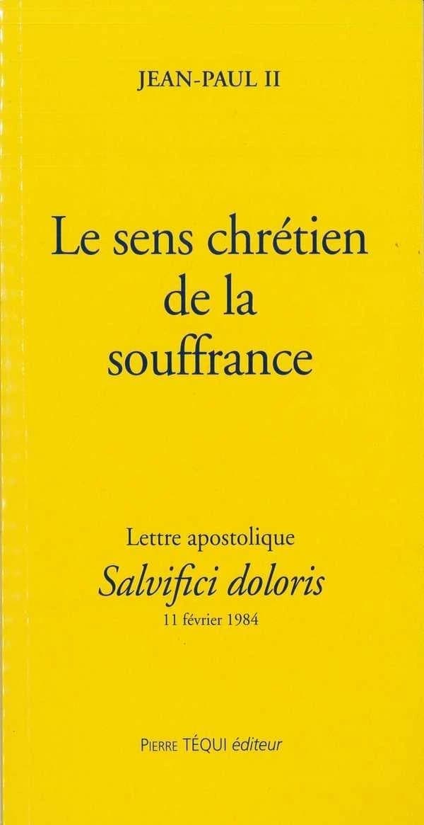 Le sens chétien de la souffrance : lettre apostolique Salvifici doloris, 11 février 1984