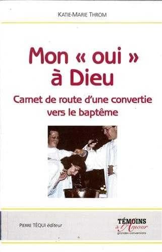 Mon oui à Dieu : carnet de route d'une convertie, vers le baptême