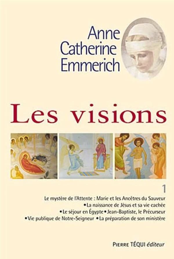 Visions d'Anne-Catherine Emmerich : sur la vie de Notre Seigneur Jésus-Christ et de la très sainte Vierge Marie, la douloureuse Passion et l'établissement de l'Église par les apôtres