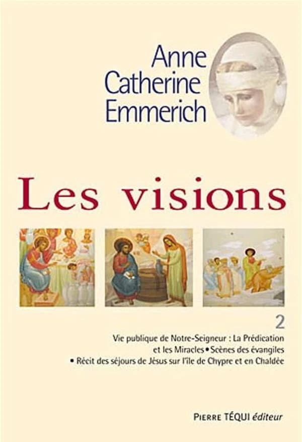 Visions d'Anne-Catherine Emmerich : sur la vie de Notre Seigneur Jésus-Christ et de la très sainte Vierge Marie, la douloureuse Passion et l'établissement de l'Église par les apôtres