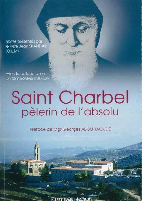 Saint Charbel, pélerin de l'absolu : selon les témoins de l'époque