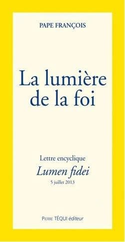 Lettre encyclique Lumen fidei du souverain pontife François aux évêques, aux prêtres et aux diacres, aux personnes consacrées, et à tous les fidèles laïcs sur la foi