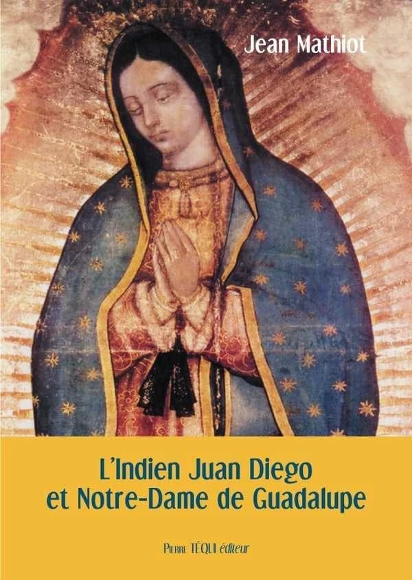 L'Indien Juan Diego et Notre-Dame de Guadalupe (3e éd. revue et augmentée) Jean Mathiot ; préface de Mgr Claude Schockert