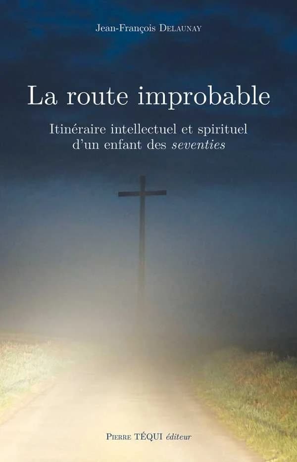 La route improbable : itinéraire intellectuel et spirituel d'un enfant des seventies