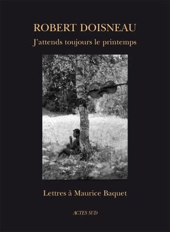J'attends toujours le printemps : lettres à Maurice Baquet