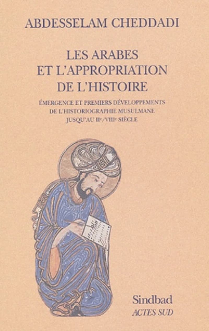 Les Arabes et l'appropriation de l'histoire : émergence et premiers développements de l'historiographie musulmane jusqu'au IIe (VIIIe) siècle