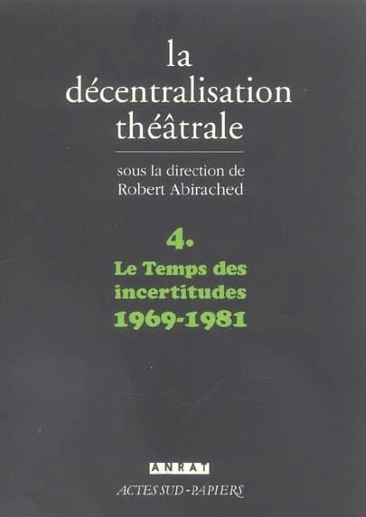 La décentralisation théatrale. 4, Le temps des incertitudes, 1969-1981 : [colloque, Paris, Théâtre du Rond-Point, mai 1994] (2e éd.) par Robert Abirached, Lucien Attoun, Georges Banu... [et al.] ; [sous la direction de Robert Abirached] ; chronologie de D