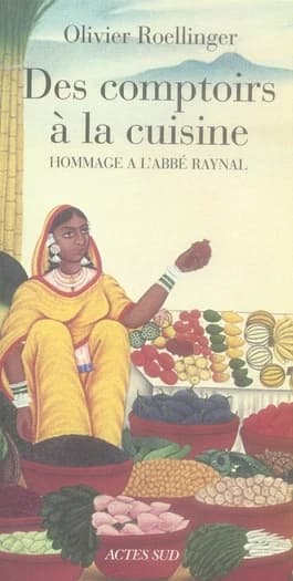 Des comptoirs à la cuisine : textes et recettes inspirés par l'"Histoire philosophique et politique des établissements et du commerce des Européens dans les deux Indes", 1770, de l'abbé Raynal