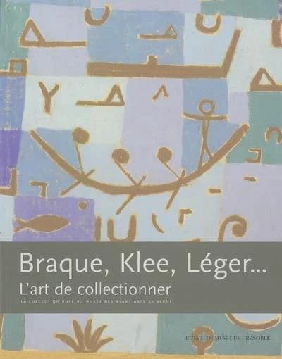 Braque, Klee, Léger : l'art de collectionner : la collection Rupf du Musée des beaux-arts de Berne : [exposition, Musée de Grenoble, 25 mars-5 juin 2006]