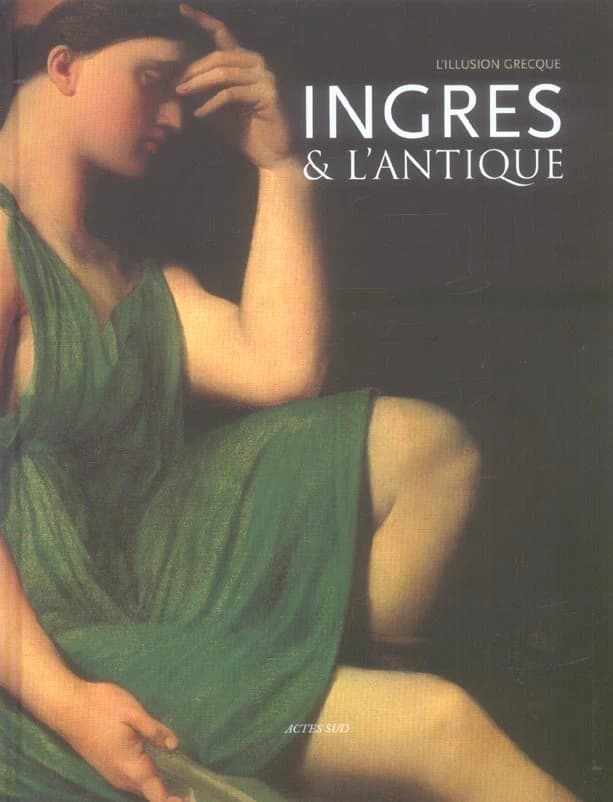 Ingres & l'antique : l'illusion grecque : [exposition, Montauban, Musée Ingres, 15 juin-15 septembre 2006, Arles, Musée de l'Arles et de la Provence antiques, 2 octobre 2006-2 janvier 2007]