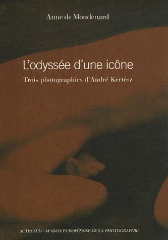 L'odyssée d'une icône : trois photographies d'André Kertész : [exposition, Paris, Maison européenne de la photographie, 2 novembre-31 décembre 2006]