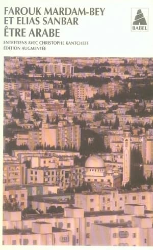 Être arabe : entretiens avec Christophe Kantcheff (Éd. augmentée) Farouk Mardam-Bey, Elias Sanbar