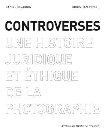 Controverses : une histoire juridique et éthique de la photographie : [exposition, Lausanne, Musée de l'Élysée, 5 avril-1er juin 2008]
