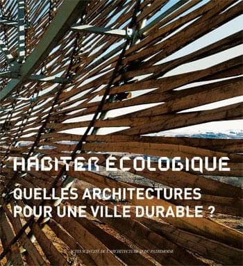 Habiter écologique : quelles architectures pour une ville durable ? : [exposition, Paris, Cité de l'architecture et du patrimoine, Institut français de l'architecture, 13 mai-1er novembre 2009]