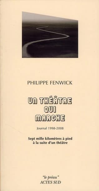 Un théâtre qui marche : journal 1998-2008 : sept mille kilomètres à pied à la suite d'un théâtre