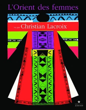 L'Orient des femmes vu par Christian Lacroix : [exposition, Paris, Musée du quai Branly, Galerie suspendue Est, 8 février-15 mai 2011]