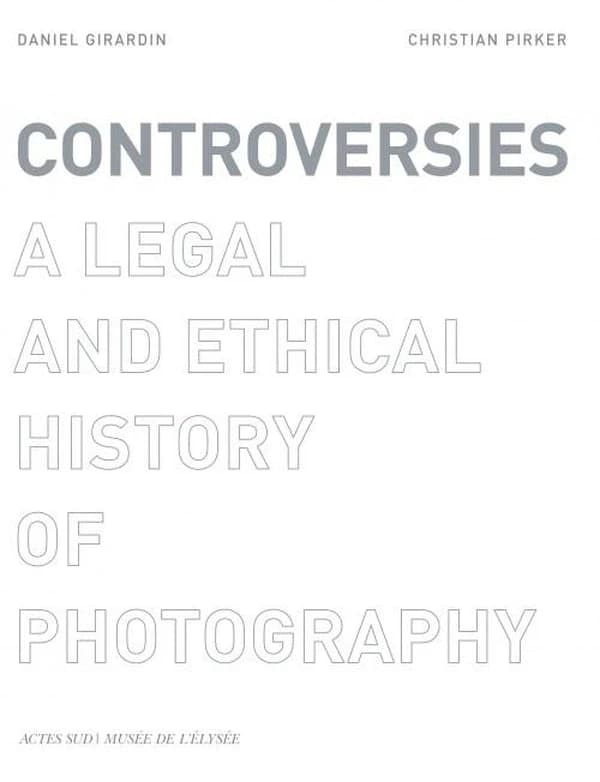 Controversies : a legal and ethical history of photography : [exhibition, Lausanne, Musée de l'Élysée, 5 avril-1er juin 2008] ([English ed.]) Daniel Girardin, Christian Pirker ; with the collaboration of Yaniv Benhamou, Christophe Blaser, Charlotte Maille