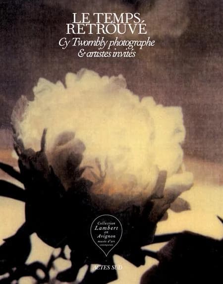 Le temps retrouvé : Cy Twombly photographe & artistes invités : [exposition, Collection Lambert en Avignon et chapelle du Méjan, Arles, 12 juin-2 octobre 2011]