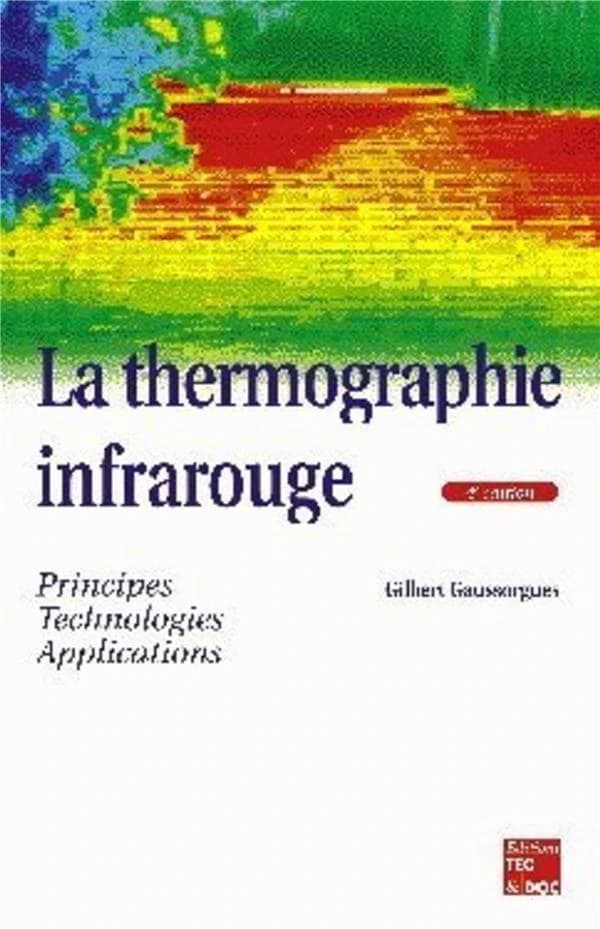 La thermographie infrarouge : principes, technologies, applications (4e éd. rev. et augm.) Gilbert Gaussorgues