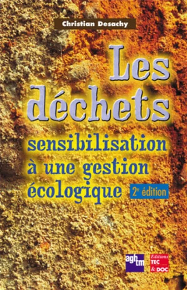 Les déchets : sensibilisation à une gestion écologique (2e éd.) Christian Desachy,... ; [publ. par l'] Association générale des hygiénistes et techniciens municipaux