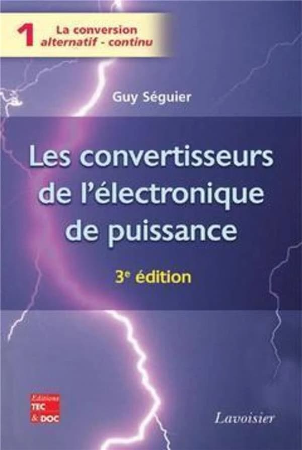 Les convertisseurs de l'électronique de puissance. Volume 1, La conversion alternatif-continu (3e éd. revue et augmentée) Guy Séguier,...